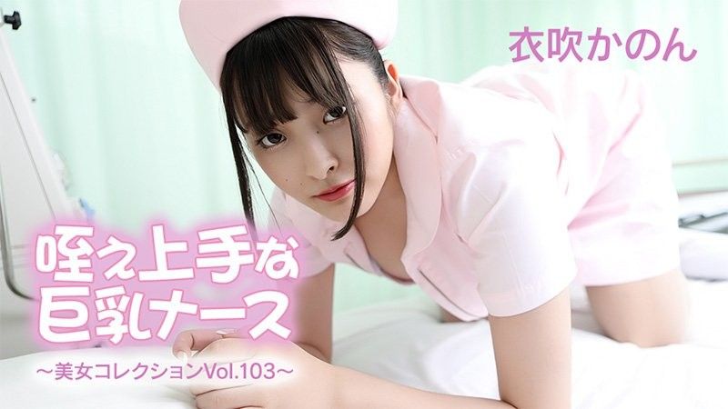 擅長吞吐的巨乳護士 - 美女合集 第103卷 - 衣吹花音
