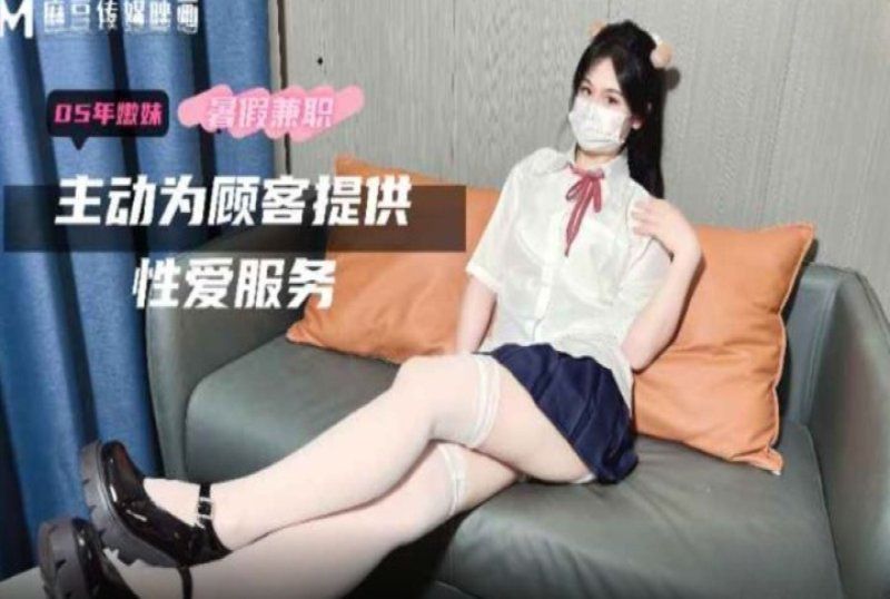 麻豆傳媒 05年嫩妹暑假兼職主動為顧客提供性愛服務-萌崽兒